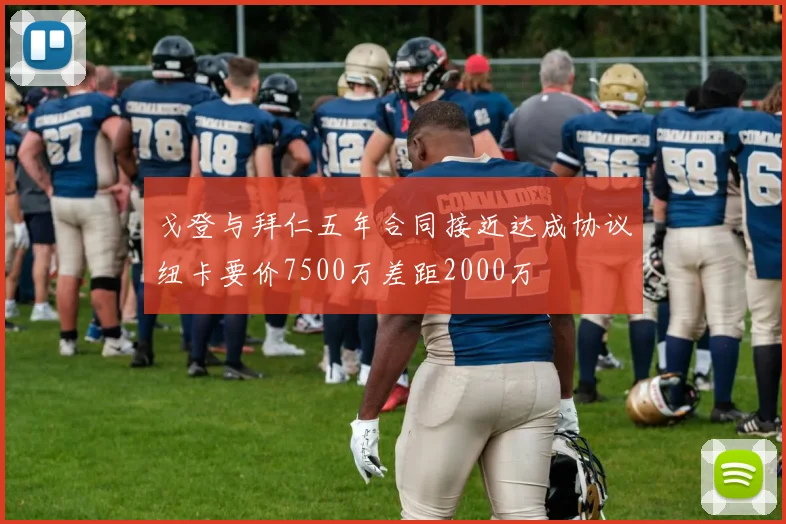 戈登与拜仁五年合同接近达成协议纽卡要价7500万差距2000万