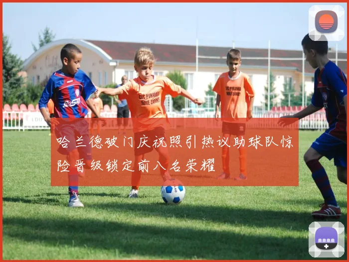 哈兰德破门庆祝照引热议助球队惊险晋级锁定前八名荣耀