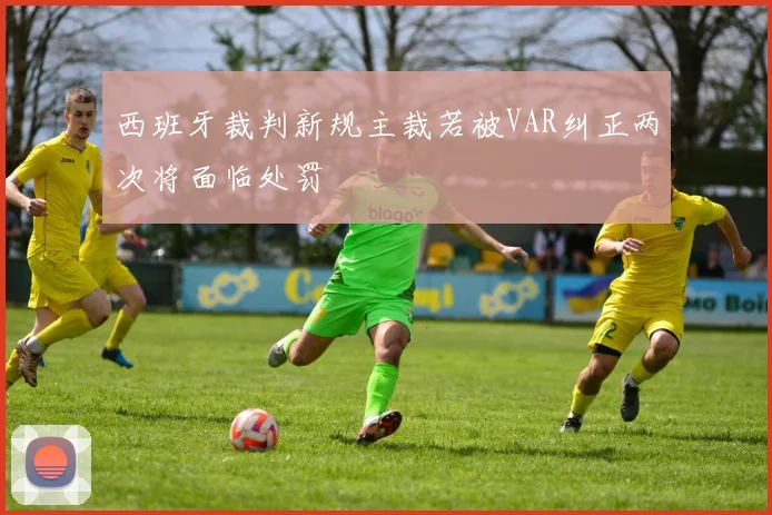 西班牙裁判新规主裁若被VAR纠正两次将面临处罚