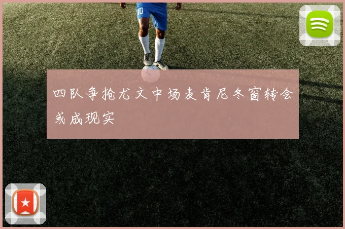 四队争抢尤文中场麦肯尼冬窗转会或成现实