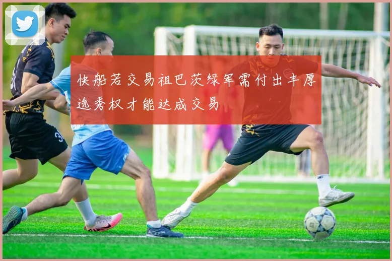 快船若交易祖巴茨绿军需付出丰厚选秀权才能达成交易