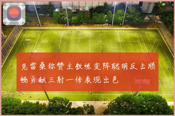 克雷桑称赞主教练变阵聪明反击顺畅贡献三射一传表现出色